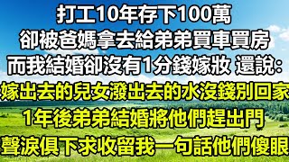 打工10年存下100萬，卻被爸媽拿去給弟弟買車買房，而我結婚卻沒有1分錢嫁妝，還說：嫁出去的兒女潑出去的水，沒錢別回家，1年後弟弟結婚將他們趕出門，聲淚俱下求收留，我一句話他們傻眼！#风花雪月