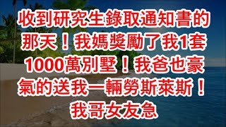 收到研究生錄取通知書的那天！我媽獎勵了我1套1000萬別墅！我爸也豪氣的送我一輛勞斯萊斯！我哥女友急