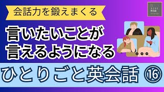 【会話力を鍛えまくる】ひとりごと英会話⑯　言いたいことが言えるようになるレッスン 英語聞き流し　リスニング