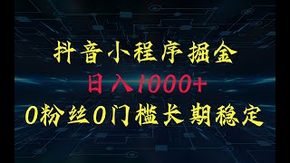 抖音小程序掘金，日人1000+，0粉丝0门槛，长期稳定，小白也能轻松上手完整版