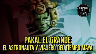 PAKAL EL GRANDE | EL VIAJERO DEL TIEMPO MAYA