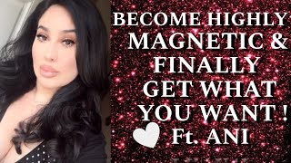 BECOME HIGHLY MAGNETIC \u0026 FINALLY GET WHAT YOU WANT! ft  ANI