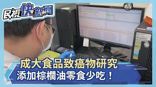 成大食品致癌物研究 添加棕櫚油零食少吃！－民視新聞