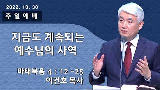 [순복음대구교회 주일예배] 이건호 목사 2022년 10월 30일(마태복음 4장 12~25절) 지금도 계속되는 예수님의 사역