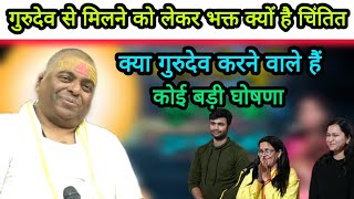 गुरुदेव से मिलने को लेकर भक्तों में क्यों है इतनी चिंता क्या गुरुदेव करने वाले हैं कोई बड़ी घोषणा 🙏