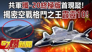 共軍「殲-20終極版」首現蹤！ 揭密空戰格鬥之王「霹靂10」！-施孝瑋 徐俊相《57爆新聞》精選篇【軍事頭條】網路獨播版-1900-4