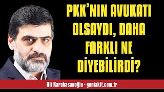 ALİ KARAHASANOĞLU: PKK’NIN AVUKATI OLSAYDI, DAHA FARKLI NE DİYEBİLİRDİ? - SESLİ MAKALE DİNLE