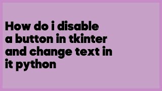 How do i disable a button in tkinter and change text in it python (1 answer)