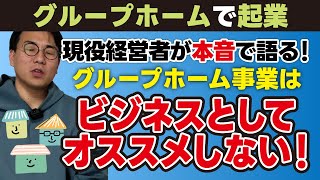 現役経営者が本音で語る！グループホーム事業はビジネスとしてオススメしない！【グループホームで起業】