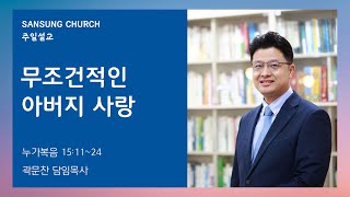 무조건적인 아버지 사랑 (누가복음 15:11~24) 곽문찬 담임목사 2023.5.14 산성교회 주일예배