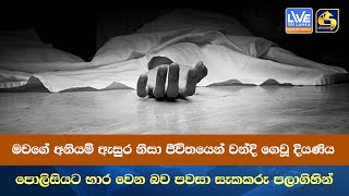 මවගේ අනියම් ඇසුර නිසා ජීවිතයෙන් වන්දි ගෙවූ දියණිය පොලිසියට භාර වෙන බව පවසා සැකකරු පලාගිහින්