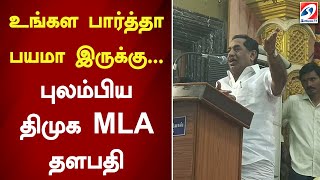 உங்கள பார்த்தா பயமா இருக்கு... புலம்பிய திமுக MLA தளபதி