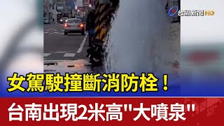 女駕駛撞斷消防栓! 台南出現2米高\