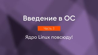 Ядро Linux повсюду! | Введение в ОС, часть 3