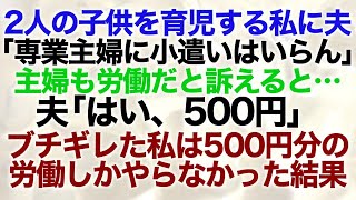 【スカッとする話】二人の子供を育児する私に夫「専業主婦に小遣いはいらんだろ」主婦も労働だと訴えると「はい500円」500円分の労働しかやらなかった結