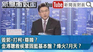 《 毀郭+打柯+尊韓？金溥聰救侯鞏固藍基本盤？烽火7月天？ 》【新聞面對面】2023.07.11