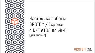 Настройка работы GROTEM / Express c ККТ АТОЛ по Wi-Fi Android