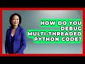How Do You Debug Multi-threaded Python Code? - Python Code School