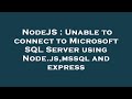 NodeJS : Unable to connect to Microsoft SQL Server using Node.js,mssql and express
