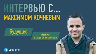 Интервью с Максимом Кочневым - Будущее рынка полупроводников