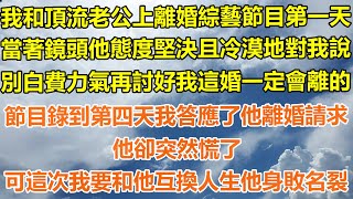 （完結爽文）我和頂流老公上離婚綜藝節目第一天，當著鏡頭他態度堅決且冷漠地對我說，別白費力氣再討好我這婚一定會離的，節目錄到第四天我答應了他離婚請求，他卻突然慌了，可這次我要和他互換人生他身敗名裂！