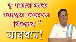 দুপক্ষের মধ্যে মধ্যস্থতা করবেন কিভাবে ? সাবধান হোন