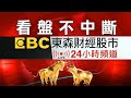 【看盤不中斷】EBC東森財經股市24小時直播｜Taiwan EBC Financial News 24hr Live｜台湾 EBC 金融ニュース24 時間オンライン放送｜대만 뉴스 생방송