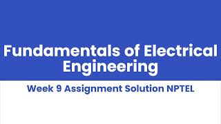 Fundamentals of Electrical Engineering Week 9 Assignment Solution NPTEL