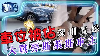 【#大陸爭車位】車位被佔深圳貴婦，大戰勞斯萊斯車主！｜#動紀元