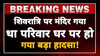 शिवरात्रि पर मंदिर गया था परिवार घर पर हो गया बड़ा हादसा! Himachal Breaking News || #hpnews