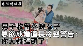 民間故事：男子收留落魄女子，急欲成婚，道長冷聲警告：你大難臨頭了！｜高朗講故事