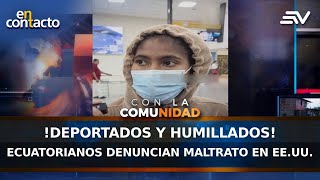 ¡Deportados y humillados! Ecuatorianos denuncian maltrato en EE.UU. | En Contacto | Ecuavisa