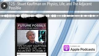 125 - Stuart Kauffman on Physics, Life, and The Adjacent Possible