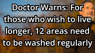 ডাক্তার সতর্ক করেছেন: যারা বেশি দিন বাঁচতে চান, 12টি এলাকা নিয়মিত ধুয়ে নেওয়া দরকার