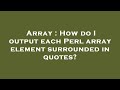 Array : How do I output each Perl array element surrounded in quotes?