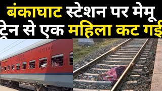 दानापुर रेलवे मंडल में बंका घाट स्टेशन पर पटना इस्लामपुर मेमू ट्रेन से एक महिला का हुआ दुर्घटना।