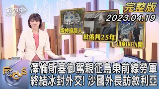 【1100完整版】澤倫斯基御駕親征烏東前線勞軍 終結冰封外交! 沙烏地阿拉伯外交部長訪敘利亞｜柯幸宜｜FOCUS國際話題20230419 @tvbsfocus