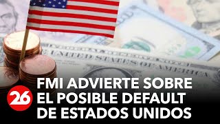 FMI advierte sobre el posible default de Estados Unidos