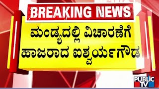 ಮಂಡ್ಯದಲ್ಲಿ ವಿಚಾರಣೆಗೆ ಹಾಜರಾದ ಐಶ್ವರ್ಯಗೌಡ | Aishwarya Gowda | Public TV