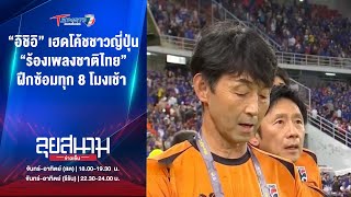 “อิชิอิ” เฮดโค้ช “ร้องเพลงชาติไทย” ฝึกซ้อมทุก 8 โมงเช้า | ลุยสนามข่าวเย็น | 15 ต.ค. 67 | T Sports 7