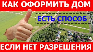 Как оформить дом в собственность в 2018 году без разрешения на строительство?