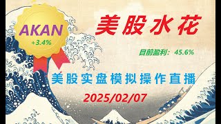 【美股水花】AKAN 盈利 3.4%  美国股票市场，2025/02/07 选股买卖实盘操作直播（美股，财经，股市）