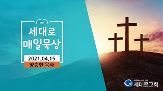 [2021.04.15]세대로교회새벽기도양승헌목사님(출애굽기5:22-6:13)