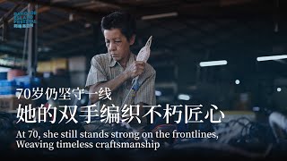 她的双手编织不朽匠心 | 70岁仍坚守一线 Weaving timeless craftmanship