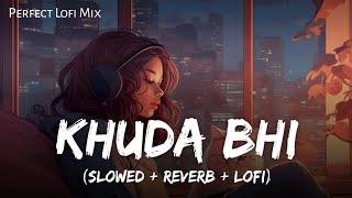 Khuda Bhi - Lofi Mix | Slowed And Reverb | Mohit Chauhan | Mind Relax | SSR Lofi