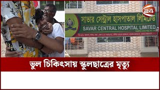 সাভারে ভুল চিকিৎসায় স্কুল ছাত্রের মৃত্যু | Wrong Treatment | Channel 24