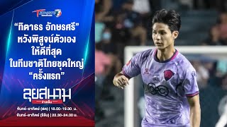 “ทิตาธร” หวังพิสูจน์ตัวเอง ในทีมชาติไทยชุดใหญ่ “ครั้งแรก” | ลุยสนามข่าวเย็น | 10 พ.ย.67 | T Sports 7