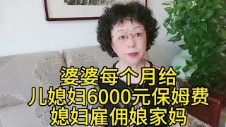 婆婆每个月给儿媳妇6000块钱保姆费媳妇雇佣娘家妈当保姆