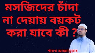 মসজিদে মাসিক চাঁদা দিতে ব্যর্থ,বয়কটকৃত ব্যক্তিকে নিয়ে যা বললেন শায়খ আহমাদুল্লাহ