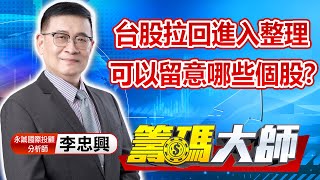 中視【籌碼大師】20221207 #李忠興：台股拉回進入整理 可以留意哪些個股？ #籌碼大師 #股市看中視